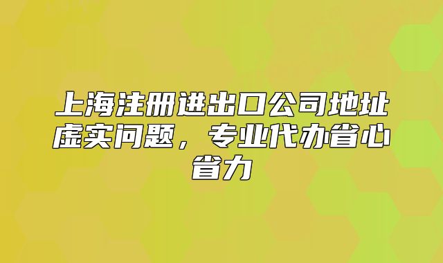 上海注册进出口公司地址虚实问题,专业代办省心省力