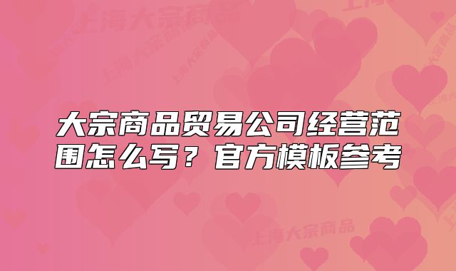 大宗商品贸易公司经营范围怎么写？官方模板参考