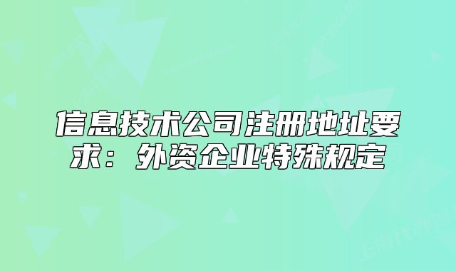 信息技术公司注册地址要求:外资企业特殊规定