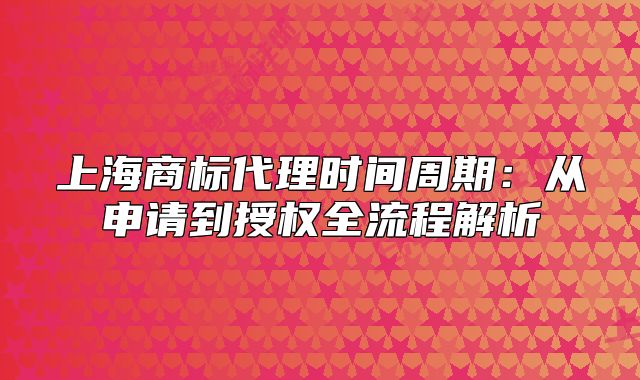上海商标代理时间周期:从申请到授权全流程解析