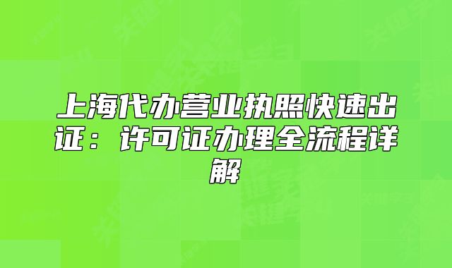 上海代办营业执照快速出证:许可证办理全流程详解