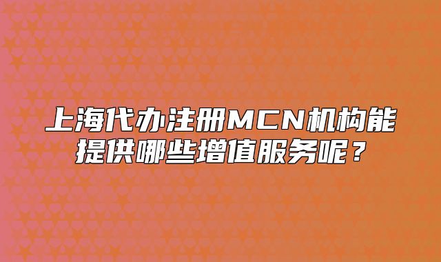 上海代办注册MCN机构能提供哪些增值服务呢?