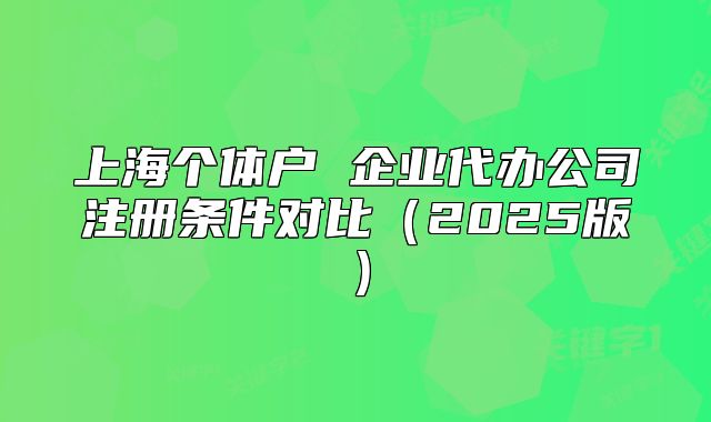 上海个体户 企业代办公司注册条件对比（2025版）