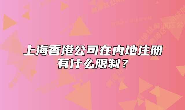 上海香港公司在内地注册有什么限制?