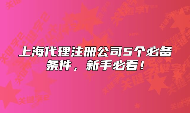 上海代理注册公司5个必备条件,新手必看!