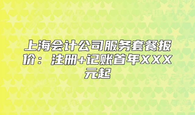上海会计公司服务套餐报价：注册+记账首年XXX元起