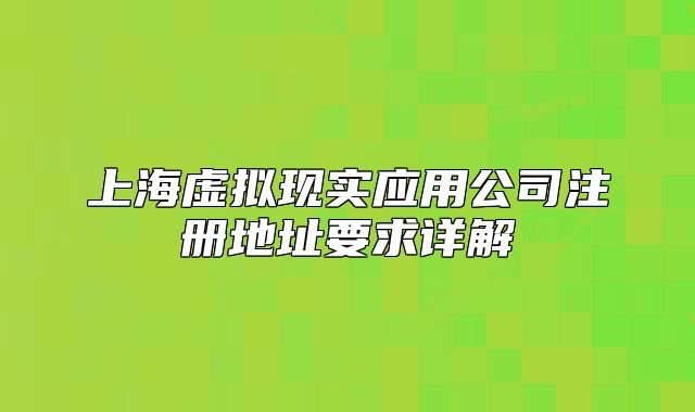 上海虚拟现实应用公司注册地址要求详解