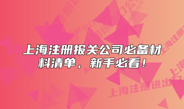 上海注册报关公司必备材料清单,新手必看!