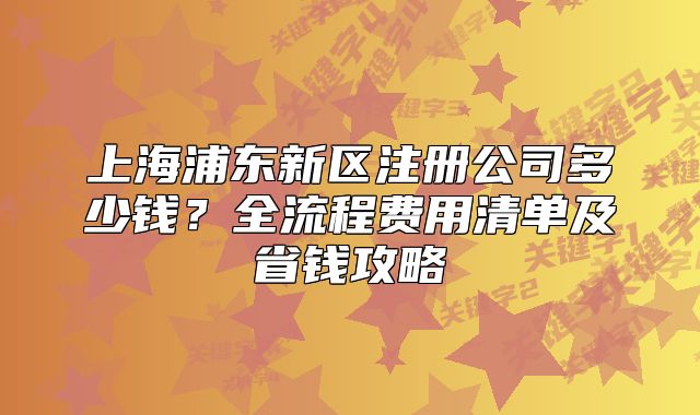 上海浦东新区注册公司多少钱?全流程费用清单及省钱攻略