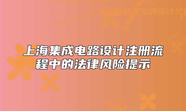 上海集成电路设计注册流程中的法律风险提示