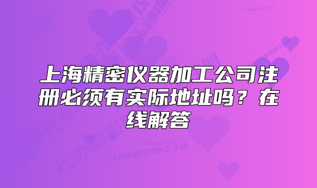 上海精密仪器加工公司注册必须有实际地址吗?在线解答