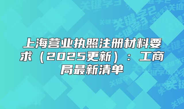 上海营业执照注册材料要求(2025更新):工商局最新清单