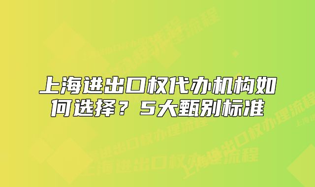 上海进出口权代办机构如何选择？5大甄别标准