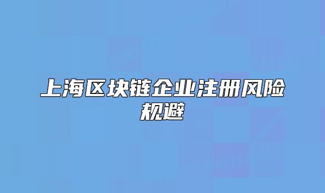 上海区块链企业注册风险规避