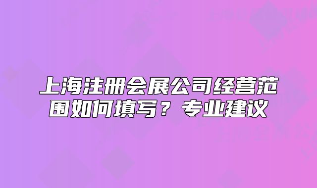 上海注册会展公司经营范围如何填写?专业建议