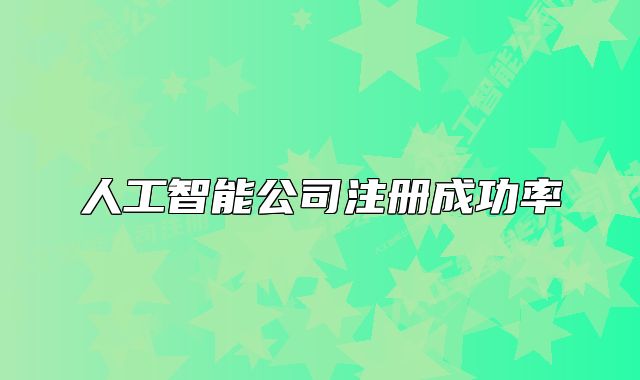 人工智能公司注册成功率