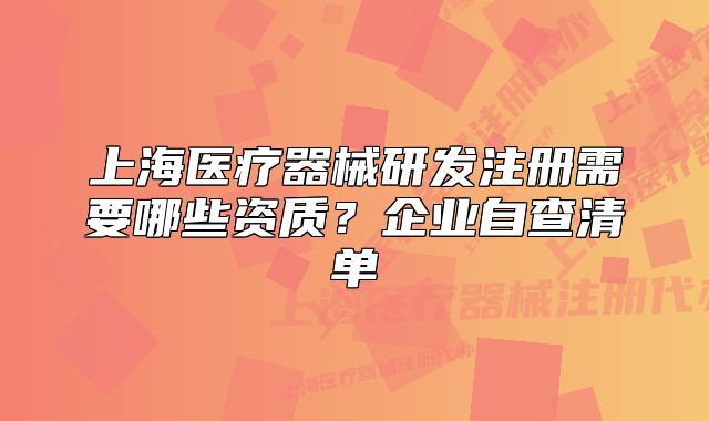 上海医疗器械研发注册需要哪些资质?企业自查清单