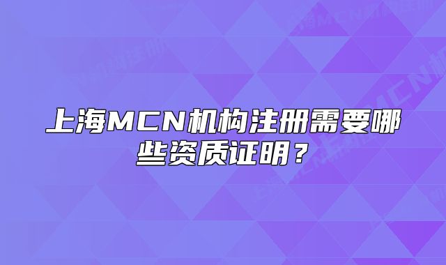 上海MCN机构注册需要哪些资质证明?