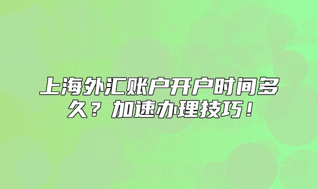 上海外汇账户开户时间多久?加速办理技巧!