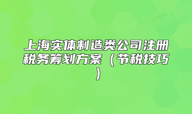 上海实体制造类公司注册税务筹划方案（节税技巧）