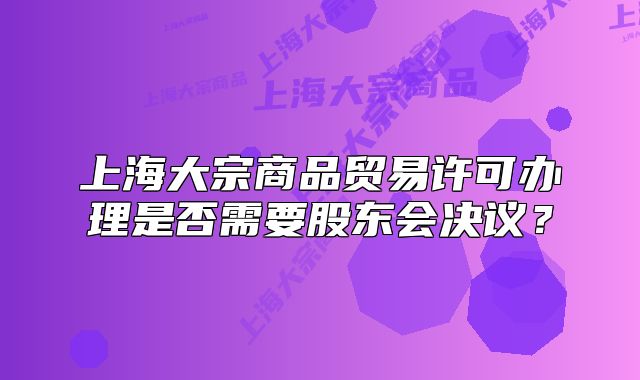 上海大宗商品贸易许可办理是否需要股东会决议？
