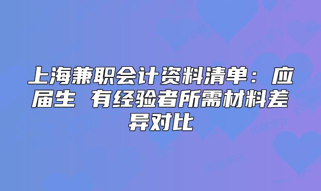 上海兼职会计资料清单：应届生 有经验者所需材料差异对比