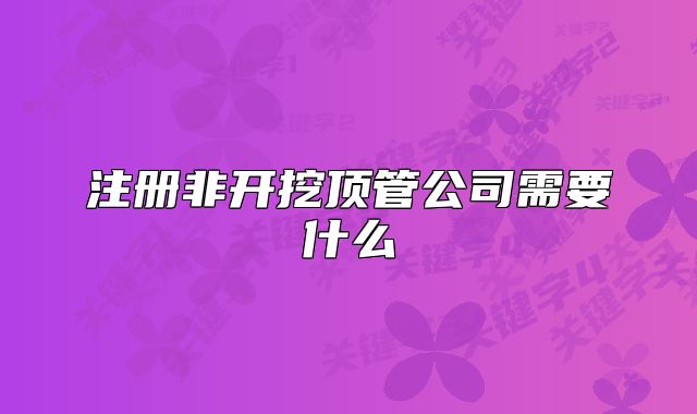 注册非开挖顶管公司需要什么