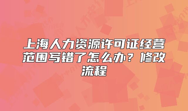 上海人力资源许可证经营范围写错了怎么办?修改流程