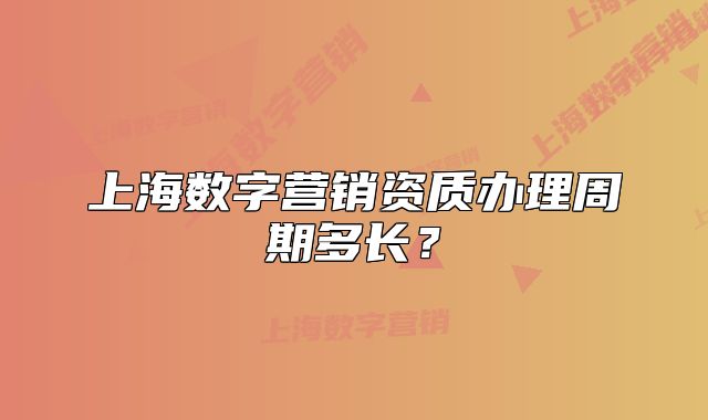 上海数字营销资质办理周期多长?