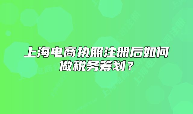 上海电商执照注册后如何做税务筹划?