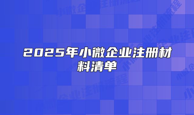2025年小微企业注册材料清单