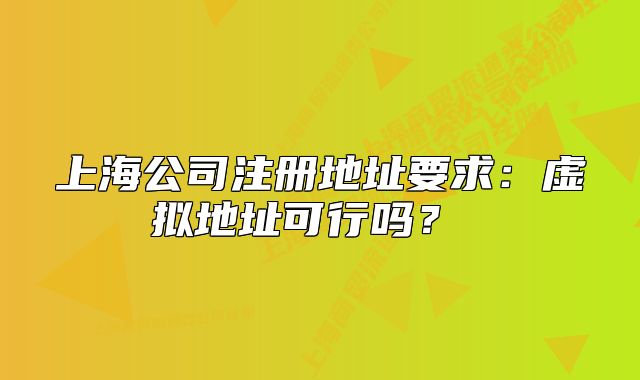 上海公司注册地址要求:虚拟地址可行吗?