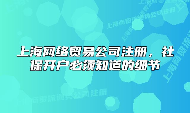 上海网络贸易公司注册，社保开户必须知道的细节