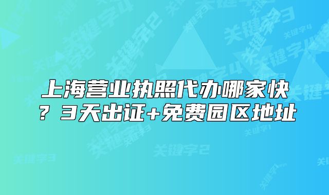 上海营业执照代办哪家快？3天出证+免费园区地址