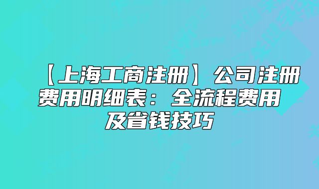 【上海工商注册】公司注册费用明细表：全流程费用及省钱技巧