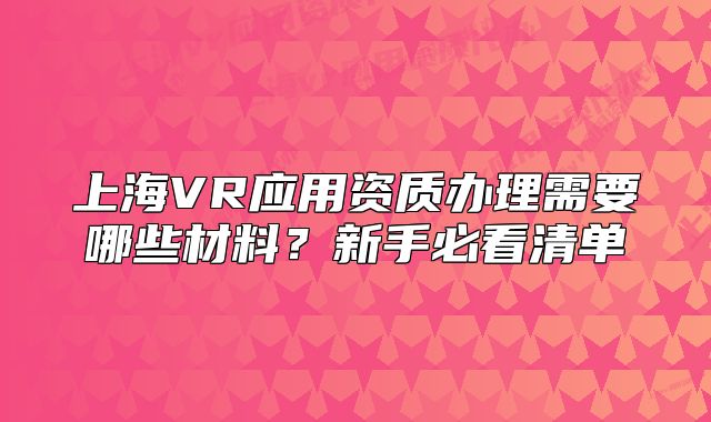 上海VR应用资质办理需要哪些材料?新手必看清单
