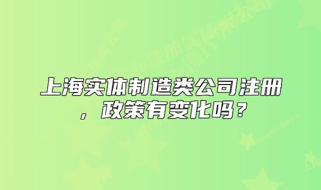 上海实体制造类公司注册，政策有变化吗？