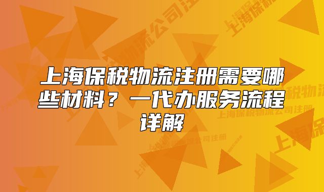 上海保税物流注册需要哪些材料？一代办服务流程详解