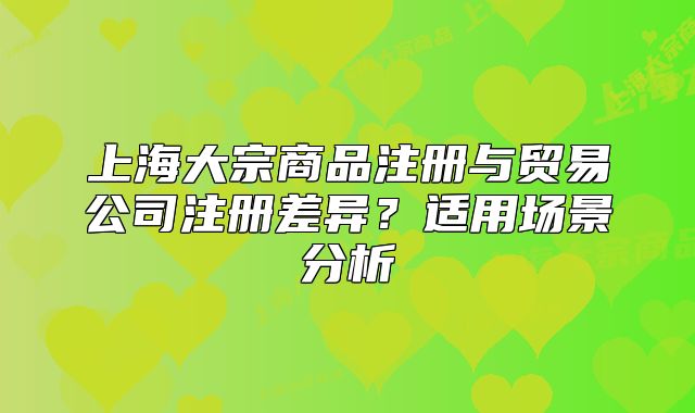 上海大宗商品注册与贸易公司注册差异?适用场景分析