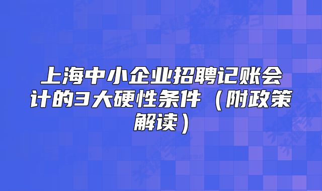 上海中小企业招聘记账会计的3大硬性条件(附政策解读)