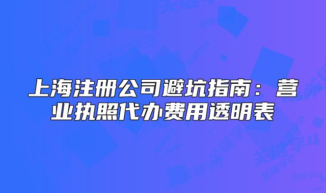 上海注册公司避坑指南：营业执照代办费用透明表