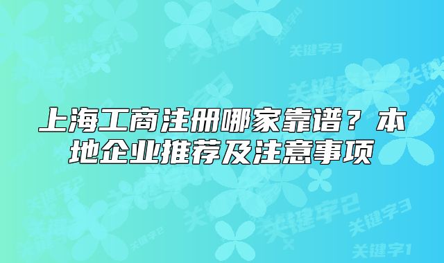 上海工商注册哪家靠谱?本地企业推荐及注意事项