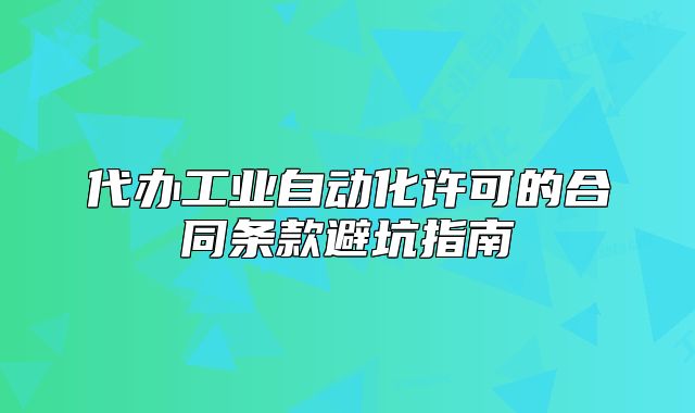 代办工业自动化许可的合同条款避坑指南