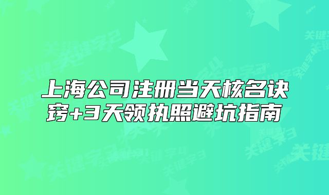 上海公司注册当天核名诀窍+3天领执照避坑指南