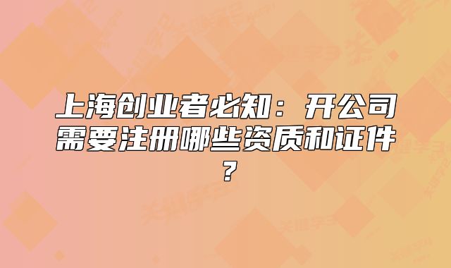 上海创业者必知:开公司需要注册哪些资质和证件?