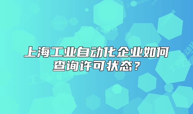 上海工业自动化企业如何查询许可状态？