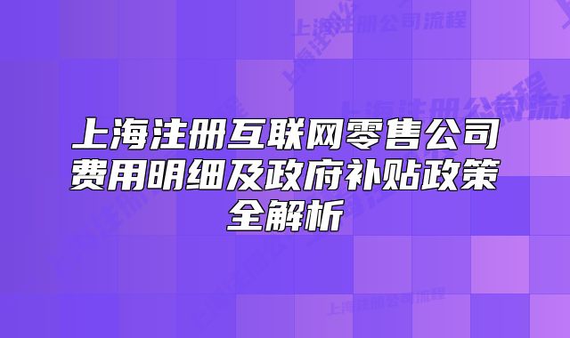 上海注册互联网零售公司费用明细及政府补贴政策全解析