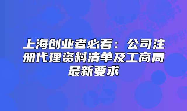 上海创业者必看：公司注册代理资料清单及工商局最新要求