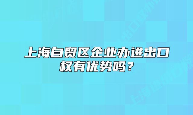上海自贸区企业办进出口权有优势吗?