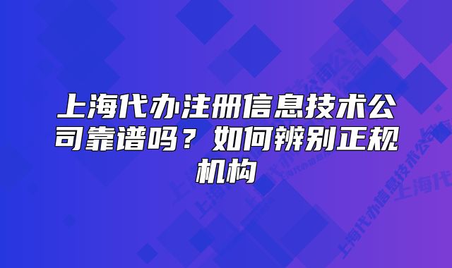 上海代办注册信息技术公司靠谱吗？如何辨别正规机构